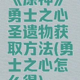 《原神》勇士之心圣遗物获取方法(勇士之心怎么得)