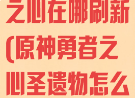 《原神》勇者之心在哪刷新(原神勇者之心圣遗物怎么获得)