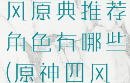 《原神》四风原典推荐角色有哪些(原神四风原典机制)