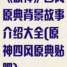 《原神》四风原典背景故事介绍大全(原神四风原典贴吧)