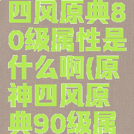 《原神》四风原典80级属性是什么啊(原神四风原典90级属性)