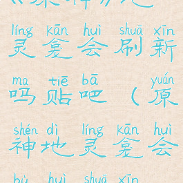 《原神》地灵龛会刷新吗贴吧(原神地灵龛会不会刷新)
