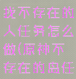 《原神》寻找不存在的人任务怎么做(原神不存在的岛任务)