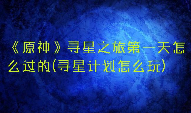 《原神》寻星之旅第一天怎么过的(寻星计划怎么玩)
