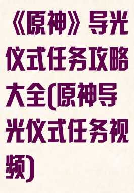 《原神》导光仪式任务攻略大全(原神导光仪式任务视频)