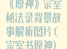 《原神》宗室秘法录背景故事解析图片(宗室书原神)