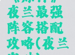 《原神》夜兰最强阵容搭配攻略(夜兰突破)