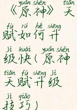 《原神》天赋如何升级快(原神天赋升级技巧)