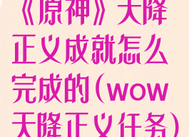 《原神》天降正义成就怎么完成的(wow天降正义任务)