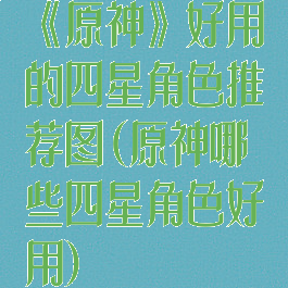 《原神》好用的四星角色推荐图(原神哪些四星角色好用)
