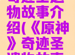 《原神》奇迹圣遗物故事介绍(《原神》奇迹圣遗物故事介绍视频)