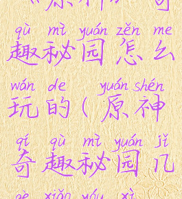 《原神》奇趣秘园怎么玩的(原神奇趣秘园几个小游戏)