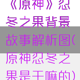 《原神》忍冬之果背景故事解析图(原神忍冬之果是干嘛的)