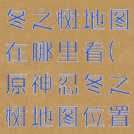 《原神》忍冬之树地图在哪里看(原神忍冬之树地图位置)