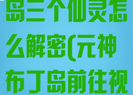 《原神》布丁岛三个仙灵怎么解密(元神布丁岛前往视频)