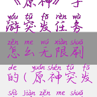 《原神》手游突发任务怎么无限刷的(原神突发事件怎么刷)