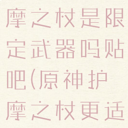 《原神》护摩之杖是限定武器吗贴吧(原神护摩之杖更适合魈)