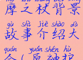 《原神》护摩之杖背景故事介绍大全(原神护摩之杖魈)
