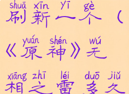 《原神》无相之雷多久刷新一个(《原神》无相之雷多久刷新一个任务)