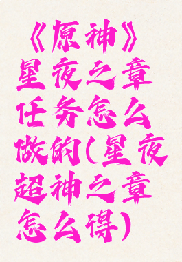 《原神》星夜之章任务怎么做的(星夜超神之章怎么得)