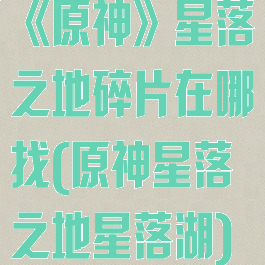 《原神》星落之地碎片在哪找(原神星落之地星落湖)