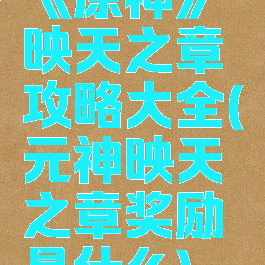《原神》映天之章攻略大全(元神映天之章奖励是什么)
