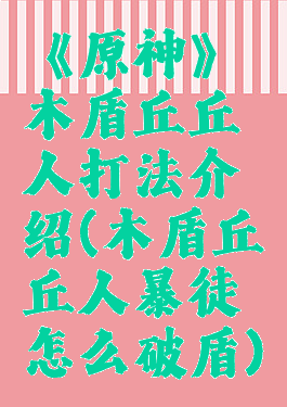 《原神》木盾丘丘人打法介绍(木盾丘丘人暴徒怎么破盾)