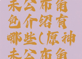 《原神》未公布角色介绍有哪些(原神未公布角色拆包)