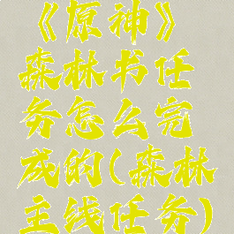 《原神》森林书任务怎么完成的(森林主线任务)
