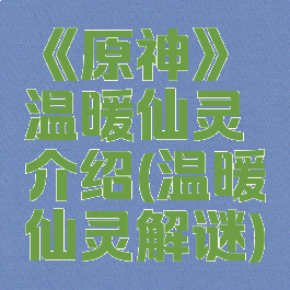 《原神》温暖仙灵介绍(温暖仙灵解谜)