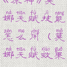 《原神》莫娜天赋技能怎么用(莫娜天赋效果)