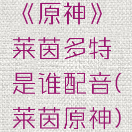 《原神》莱茵多特是谁配音(莱茵原神)