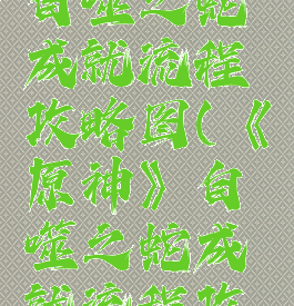 《原神》自噬之蛇成就流程攻略图(《原神》自噬之蛇成就流程攻略图)