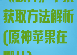 《原神》苹果获取方法解析(原神苹果在哪儿)