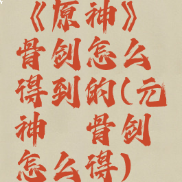 《原神》螭骨剑怎么得到的(元神螭骨剑怎么得)