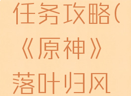 《原神》落叶归风任务攻略(《原神》落叶归风任务攻略图文)