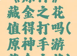 《原神》藏金之花值得打吗(原神手游藏金之花)