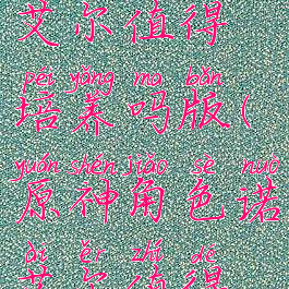 《原神》诺艾尔值得培养吗版(原神角色诺艾尔值得培养吗)