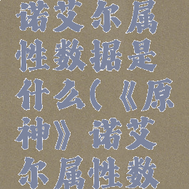 《原神》诺艾尔属性数据是什么(《原神》诺艾尔属性数据是什么)