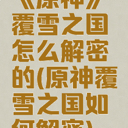 《原神》覆雪之国怎么解密的(原神覆雪之国如何解密)
