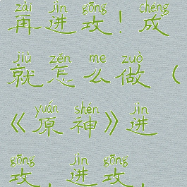 《原神》进攻,进攻,再进攻!成就怎么做(《原神》进攻,进攻,再进攻!成就怎么做)