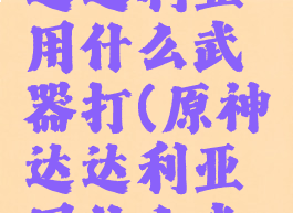 《原神》达达利亚用什么武器打(原神达达利亚用什么武器好)