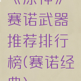 《原神》赛诺武器推荐排行榜(赛诺经典)