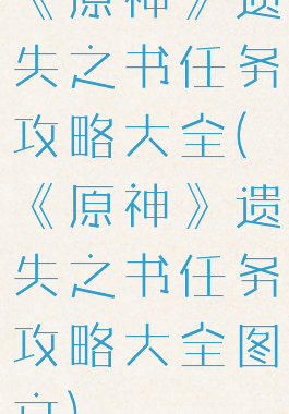 《原神》遗失之书任务攻略大全(《原神》遗失之书任务攻略大全图文)