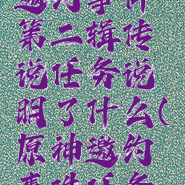 《原神》邀约事件第二辑传说任务说明了什么(原神邀约事件任务奖励)