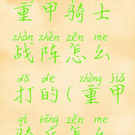 《原神》重甲骑士战阵怎么打的(重甲骑兵怎么破)