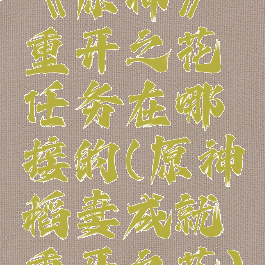 《原神》重开之花任务在哪接的(原神稻妻成就重开之花)
