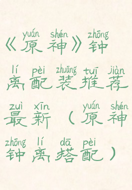 《原神》钟离配装推荐最新(原神钟离搭配)