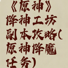《原神》降神工坊副本攻略(原神降魔任务)