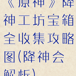 《原神》降神工坊宝箱全收集攻略图(降神会解析)